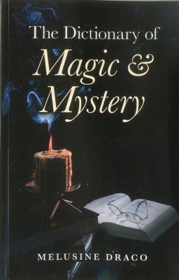 The Dictionary of Magic and Mystery: The Definitive Guide to the Mysterious, the Magical and the Supernatural by Draco, Melusine