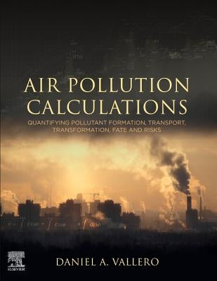 Air Pollution Calculations: Quantifying Pollutant Formation, Transport, Transformation, Fate and Risks by Vallero, Daniel A.