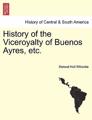 History of the Viceroyalty of Buenos Ayres, etc. by Wilcocke, Samuel Hull