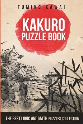 Kakuro Puzzle Book: The Best Logic and Math Puzzles Collection by Kawai, Fumiko