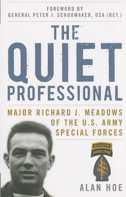 The Quiet Professional: Major Richard J. Meadows of the U.S. Army Special Forces by Hoe, Alan