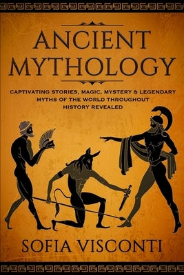 Ancient Mythology: Captivating Stories, Magic, Mystery & Legendary Myths of The World Throughout History Revealed by Visconti, Sofia