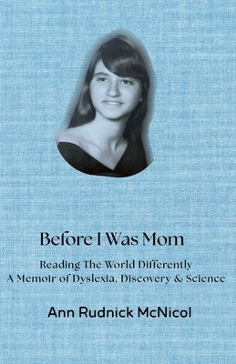 Before I Was Mom: Reading the World Differently: A Memoir of Dyslexia, Discovery & Science by McNicol, Ann
