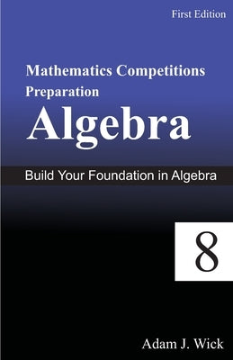 Mathematics Competitions Preparation, Volume 1: Algebra For Grade 8 by J. Wick, Adam