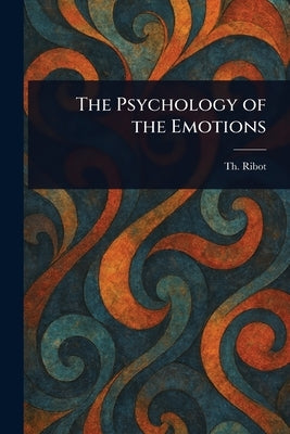 The Psychology of the Emotions by Ribot, Th (Théodule)