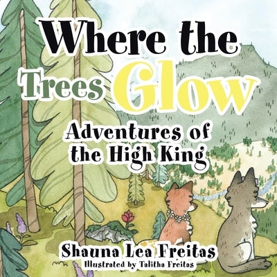 Adventures of the High King: Where the Trees Glow by Freitas, Shauna Lea