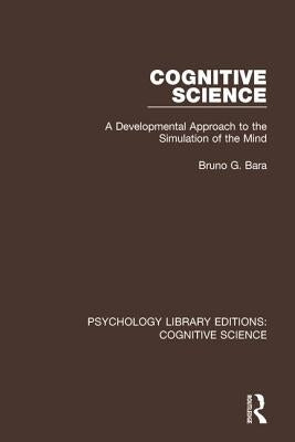 Cognitive Science: A Developmental Approach to the Simulation of the Mind by Bara, Bruno G.