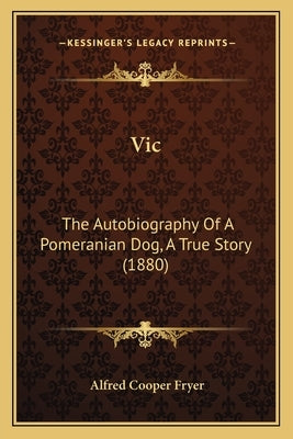 Vic: The Autobiography Of A Pomeranian Dog, A True Story (1880) by Fryer, Alfred Cooper