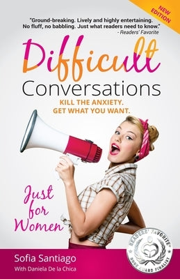 Difficult Conversations Just for Women: Kill the Anxiety. Get What You Want. by De La Chica, Daniela