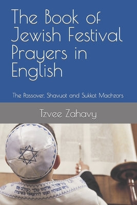 The Book of Jewish Festival Prayers in English: The Passover, Shavuot and Sukkot Machzors by Zahavy, Tzvee