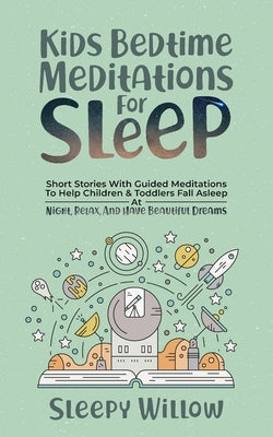 Kids Bedtime Meditations For Sleep: Short Stories With Guided Meditations To Help Children & Toddlers Fall Asleep At Night, Relax, And Have Beautiful by Willow, Sleepy