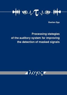 Processing Strategies of the Auditory System for Improving the Detection of Masked Signals by Epp, Bastian