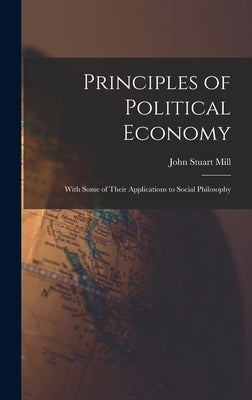 Principles of Political Economy: With Some of Their Applications to Social Philosophy by Mill, John Stuart