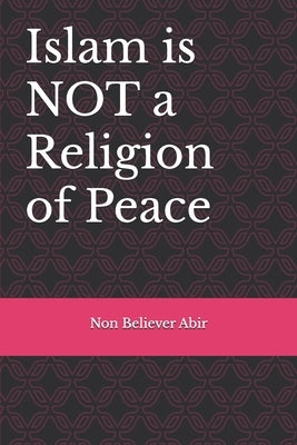 Islam is Not A Religion of Peace: The True Face of Islam and Muhammad: Part 2 by Abir, Non Believer