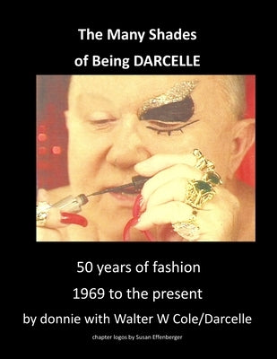 The Many Shades of Being Darcelle: 50 years of fashion 1969 until present by Horn, Donnie