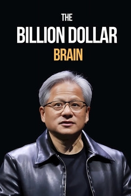 Inside the Billion-Dollar Brain: How Jensen Huang Built Nvidia into a Tech Empire! by Kay, Anas
