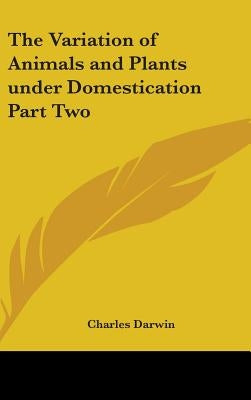 The Variation of Animals and Plants under Domestication Part Two by Darwin, Charles