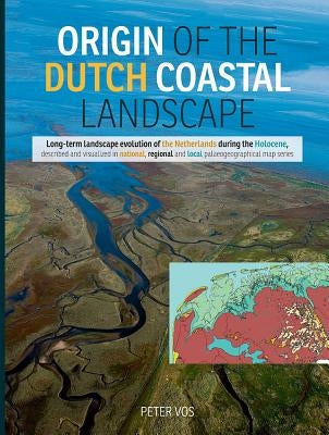 Origin of the Dutch Coastal Landscape: Long-Term Landscape Evolution of the Netherlands During the Holocene, Described and Visualized in National, Reg by Vos, Peter