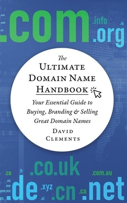 The Ultimate Domain Name Handbook: Your Essential Guide To Buying, Branding & Selling Great Domain Names by Clements, David