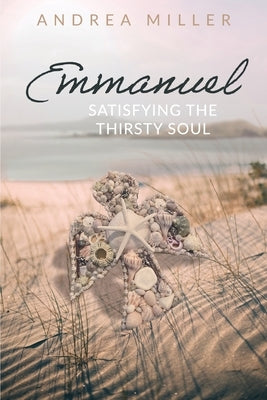 Emmanuel: Satisfying the Thirsty Soul by Miller, Andrea