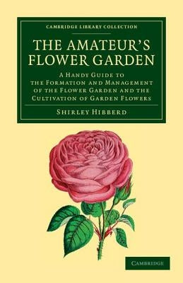 The Amateur's Flower Garden: A Handy Guide to the Formation and Management of the Flower Garden and the Cultivation of Garden Flowers by Hibberd, Shirley
