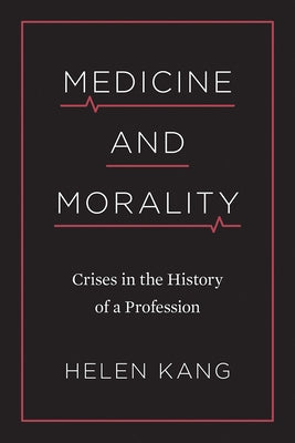 Medicine and Morality: Crises in the History of a Profession by Kang, Helen