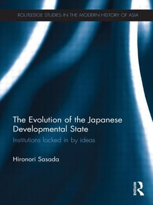 The Evolution of the Japanese Developmental State: Institutions locked in by ideas by Sasada, Hironori