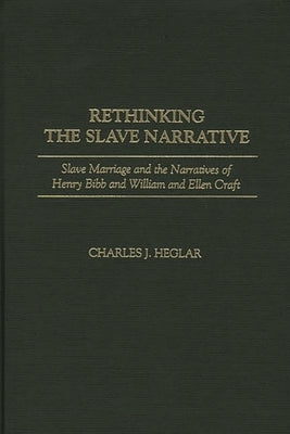 Rethinking the Slave Narrative: Slave Marriage and the Narratives of Henry Bibb and William and Ellen Craft by Heglar, Charles J.