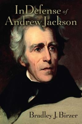 In Defense of Andrew Jackson by Birzer, Bradley J.
