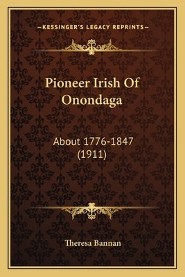 Pioneer Irish Of Onondaga: About 1776-1847 (1911) by Bannan, Theresa