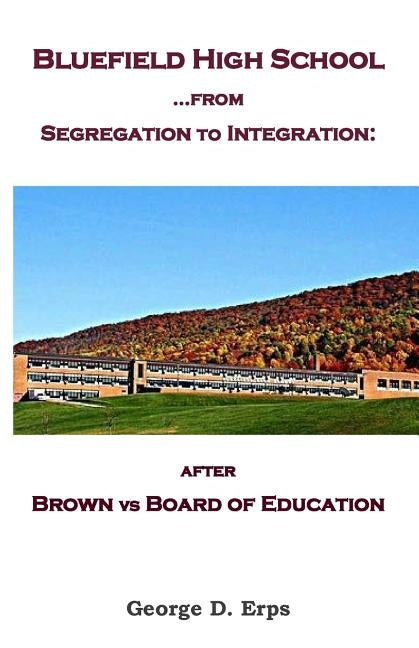 Bluefield High School...from Segregation to Integration: after Brown vs Board of Education by Erps, George D.