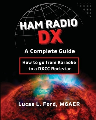 Ham Radio DX - A Complete Guide: How to go from Karaoke to a DXCC Rockstar by Ford, Lucas L.
