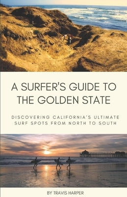 A Surfer's Guide to the Golden State: Discovering California's Ultimate Surf Spots from North to South by Harper, Travis