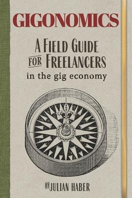 Gigonomics: A Field Guide for Freelancers in the Gig Economy by Haber, Julian