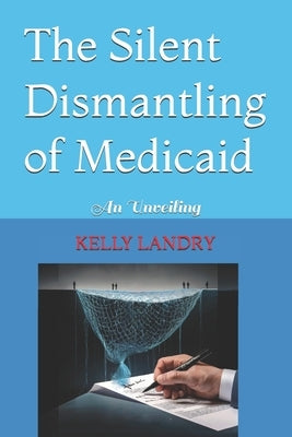 The Silent Dismantling of Medicaid: An Unveiling by Landry, Kelly
