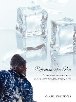 Reflections of a Poet: Capturing the Grace of God's Love Within My Moments by Durodola, Olabisi