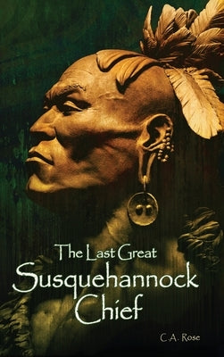 The Last Great Susquehannock Chief by Rose, C. A.