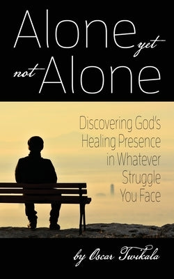 Alone yet not Alone: Discovering God's Healing Presence in Whatever Struggle You Face by Twikala, Oscar