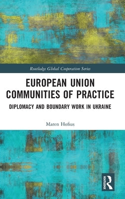 European Union Communities of Practice: Diplomacy and Boundary Work in Ukraine by Hofius, Maren
