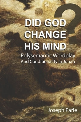 Did God Change His Mind?: Polysemantic Wordplay and Conditionality in the Book of Jonah by Parle, Joseph