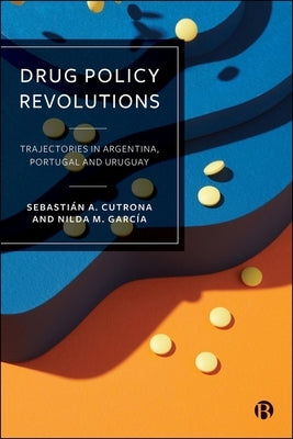Drug Policy Revolutions: Trajectories in Argentina, Portugal, and Uruguay by A. Cutrona, Sebastián