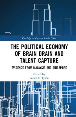 The Political Economy of Brain Drain and Talent Capture: Evidence from Malaysia and Singapore by Tyson, Adam