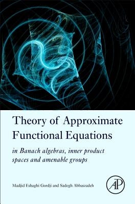 Theory of Approximate Functional Equations: In Banach Algebras, Inner Product Spaces and Amenable Groups by Gordji, Madjid Eshaghi