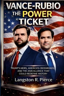 Vance-Rubio: The Power Ticket: : Trump's Heirs, America's Crossroads, and the 2028 Alliance That Could Redefine History. by Pierce, Langston R.