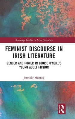 Feminist Discourse in Irish Literature: Gender and Power in Louise O'Neill's Young Adult Fiction by Mooney, Jennifer