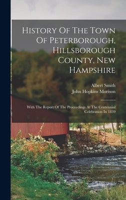 History Of The Town Of Peterborough, Hillsborough County, New Hampshire: With The Report Of The Proceedings At The Centennial Celebration In 1839 by Smith, Albert