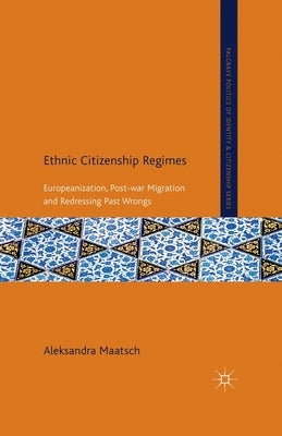 Ethnic Citizenship Regimes: Europeanization, Post-War Migration and Redressing Past Wrongs by Maatsch, A.