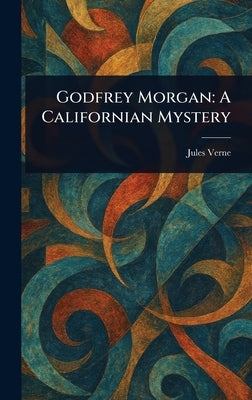 Godfrey Morgan: A Californian Mystery by Verne, Jules