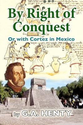 By Right of Conquest: Or with Cortez in Mexico by Henty, G. a.