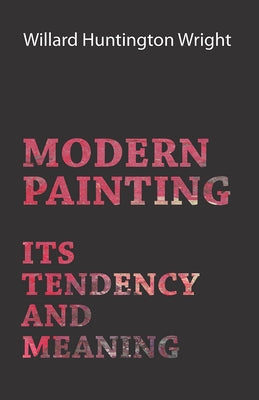 Modern Painting - Its Tendency And Meaning by Wright, Willard Huntington